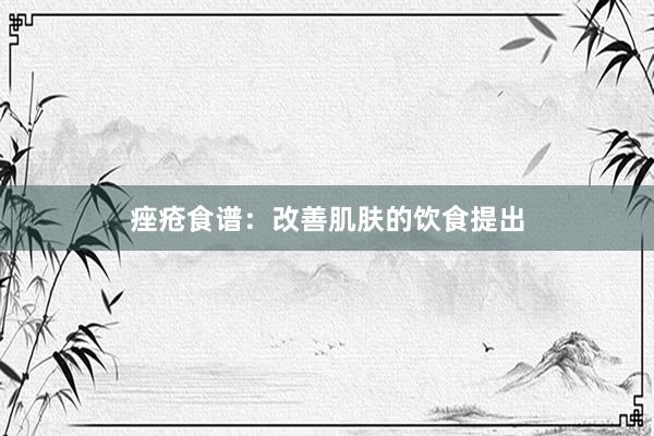 痤疮食谱：改善肌肤的饮食提出